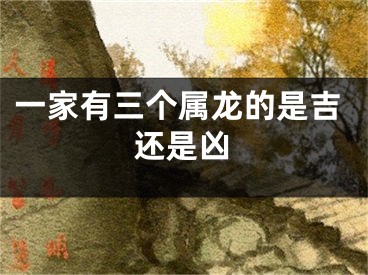 一家有三个属龙的是吉还是凶