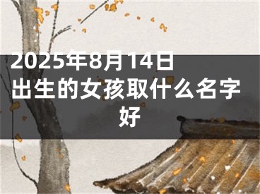 2025年8月14日出生的女孩取什么名字好