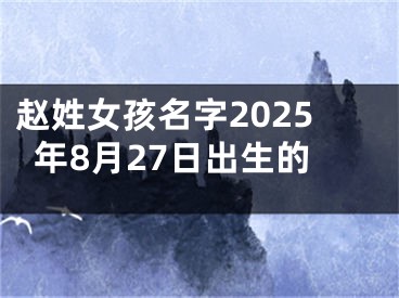 赵姓女孩名字2025年8月27日出生的