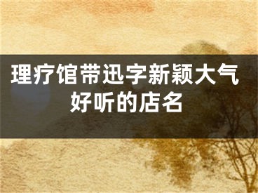 理疗馆带迅字新颖大气好听的店名