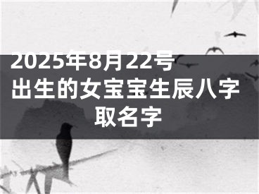 2025年8月22号出生的女宝宝生辰八字取名字