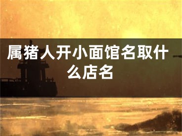 属猪人开小面馆名取什么店名