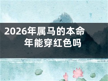 2026年属马的本命年能穿红色吗