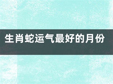 生肖蛇运气最好的月份