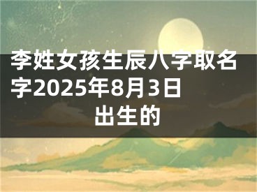 李姓女孩生辰八字取名字2025年8月3日出生的