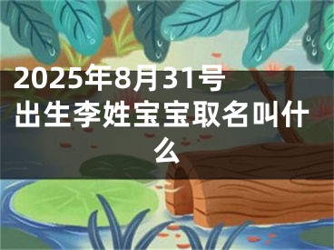 2025年8月31号出生李姓宝宝取名叫什么