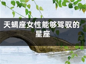 天蝎座女性能够驾驭的星座