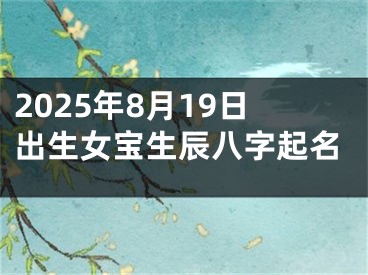 2025年8月19日出生女宝生辰八字起名