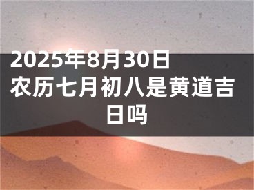 2025年8月30日农历七月初八是黄道吉日吗