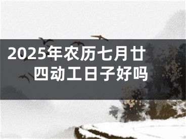 2025年农历七月廿四动工日子好吗