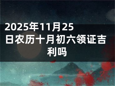2025年11月25日农历十月初六领证吉利吗