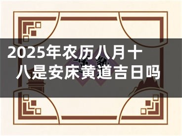 2025年农历八月十八是安床黄道吉日吗