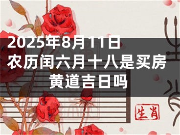 2025年8月11日农历闰六月十八是买房黄道吉日吗