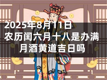 2025年8月11日农历闰六月十八是办满月酒黄道吉日吗