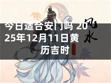 今日适合安门吗 2025年12月11日黄历吉时