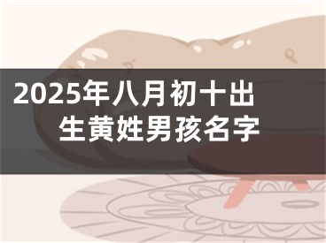 2025年八月初十出生黄姓男孩名字
