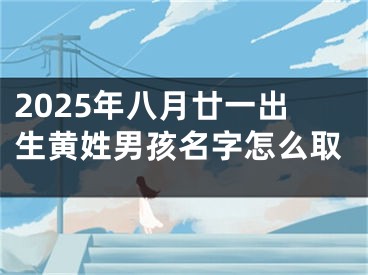 2025年八月廿一出生黄姓男孩名字怎么取