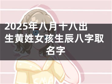 2025年八月十八出生黄姓女孩生辰八字取名字