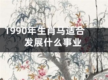 1990年生肖马适合发展什么事业