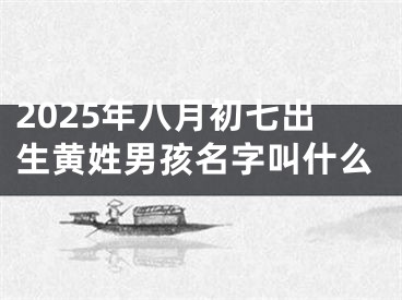 2025年八月初七出生黄姓男孩名字叫什么