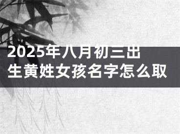 2025年八月初三出生黄姓女孩名字怎么取