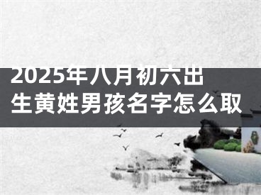 2025年八月初六出生黄姓男孩名字怎么取
