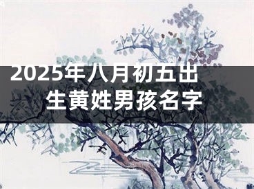 2025年八月初五出生黄姓男孩名字