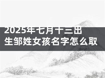 2025年七月十三出生邹姓女孩名字怎么取