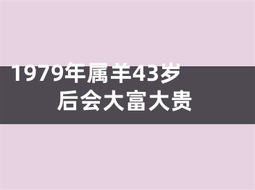 1979年属羊43岁后会大富大贵