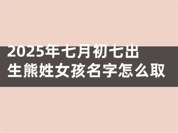 2025年七月初七出生熊姓女孩名字怎么取
