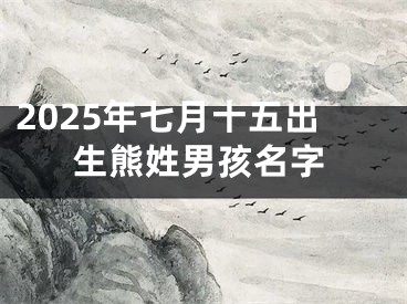 2025年七月十五出生熊姓男孩名字