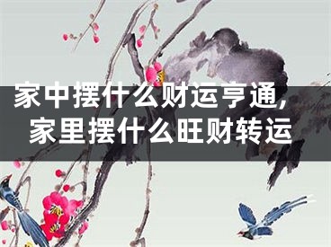 家中摆什么财运亨通,家里摆什么旺财转运