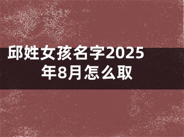 邱姓女孩名字2025年8月怎么取
