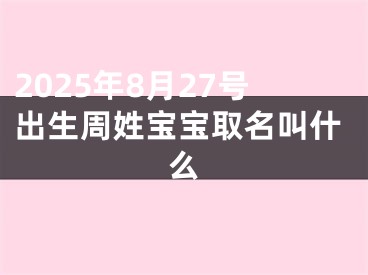 2025年8月27号出生周姓宝宝取名叫什么