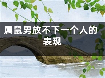 属鼠男放不下一个人的表现