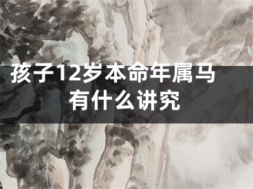 孩子12岁本命年属马有什么讲究