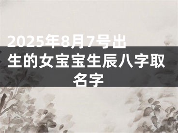 2025年8月7号出生的女宝宝生辰八字取名字