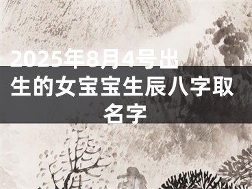 2025年8月4号出生的女宝宝生辰八字取名字