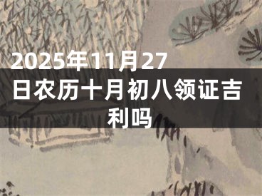 2025年11月27日农历十月初八领证吉利吗