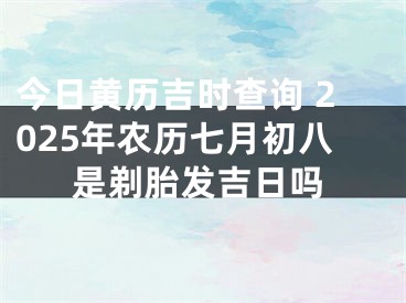 今日黄历吉时查询 2025年农历七月初八是剃胎发吉日吗