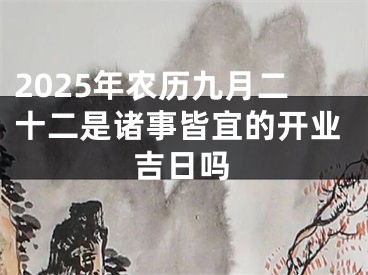 2025年农历九月二十二是诸事皆宜的开业吉日吗