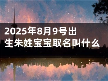 2025年8月9号出生朱姓宝宝取名叫什么