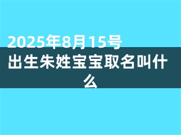 2025年8月15号出生朱姓宝宝取名叫什么