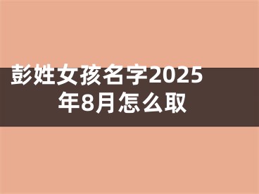 彭姓女孩名字2025年8月怎么取