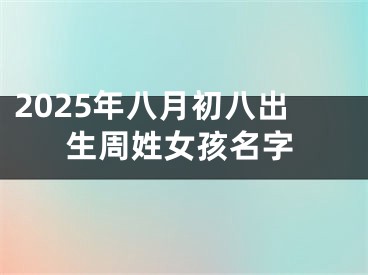 2025年八月初八出生周姓女孩名字