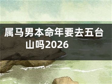 属马男本命年要去五台山吗2026