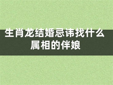 生肖龙结婚忌讳找什么属相的伴娘