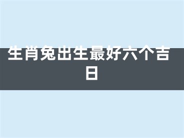 生肖兔出生最好六个吉日