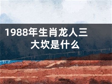 1988年生肖龙人三大坎是什么