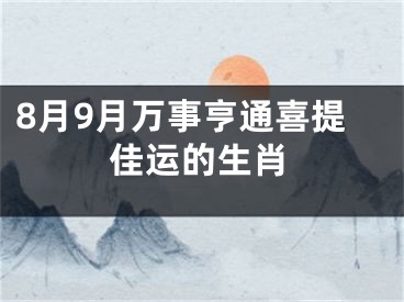 8月9月万事亨通喜提佳运的生肖